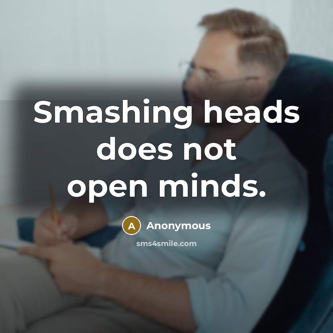 “Smashing heads does not open minds.” quote by Anonymous