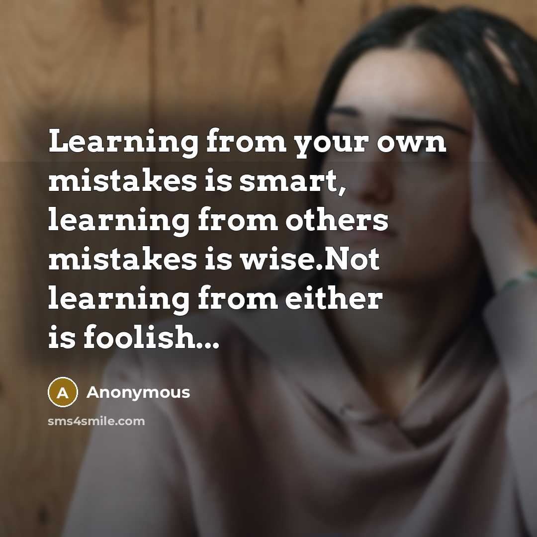“Learning from your own mistakes is smart, learning from others mistakes is wise.Not learning from either is foolish...” quote by Anonymous