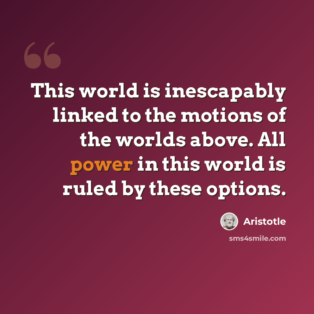“This world is inescapably linked to the motions of the worlds above. All power in this world is ruled by these options.” quote by Aristotle