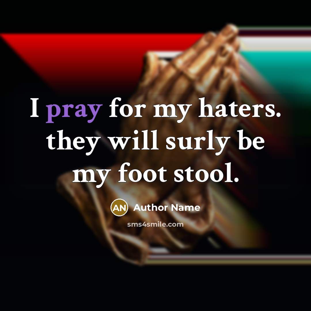 “I pray for my haters. they will surly be my foot stool.” quote by Author Name