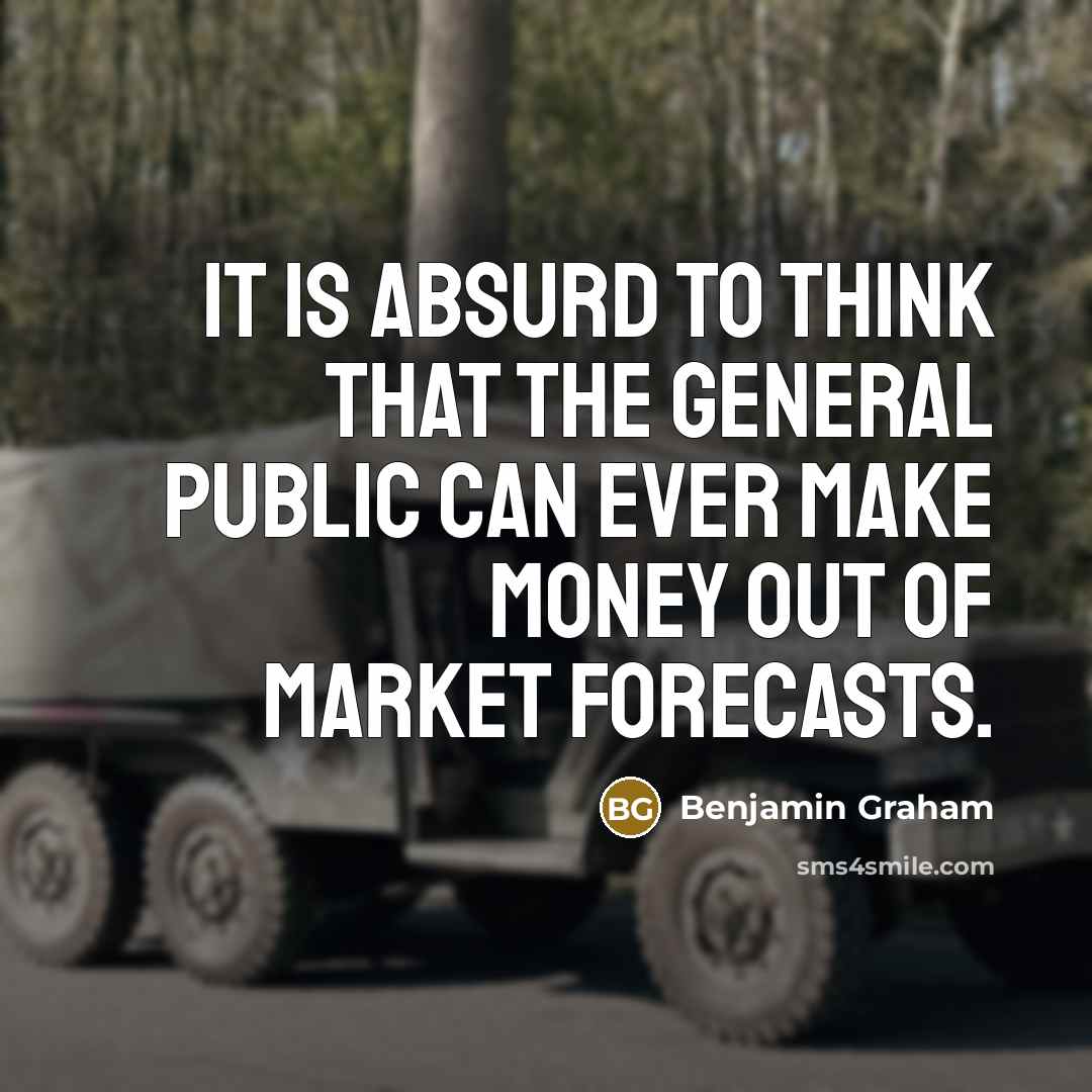 “It is absurd to think that the general public can ever make money out of market forecasts.” quote by Benjamin Graham