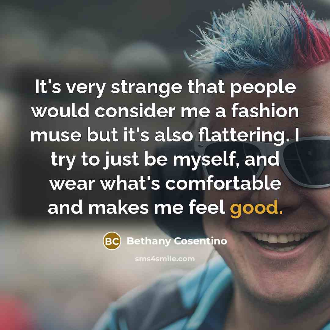 “It's very strange that people would consider me a fashion muse but it's also flattering. I try to just be myself, and wear what's comfortable and makes me feel good.” quote by Bethany Cosentino