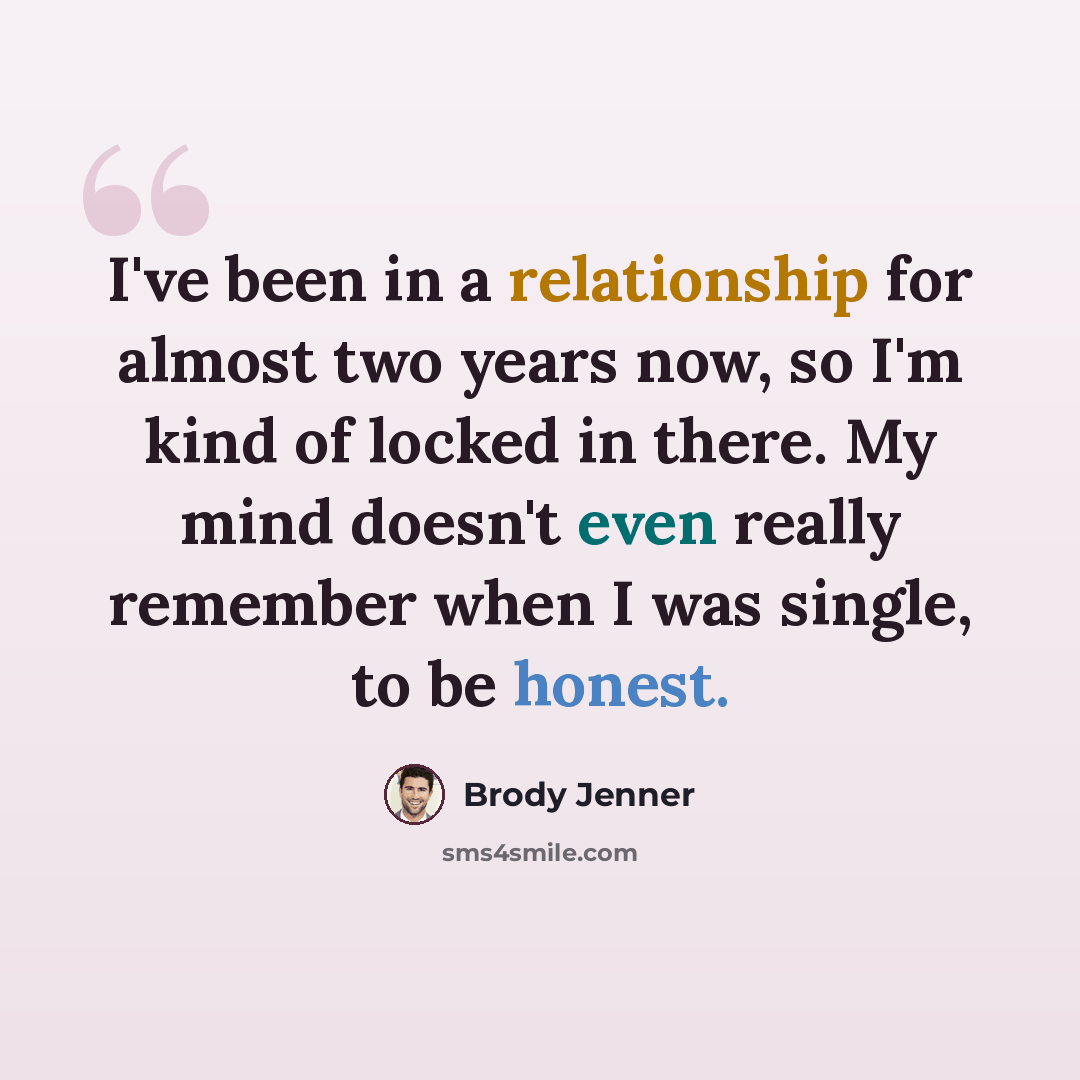“I've been in a relationship for almost two years now, so I'm kind of locked in there. My mind doesn't even really remember when I was single, to be honest.” quote by Brody Jenner