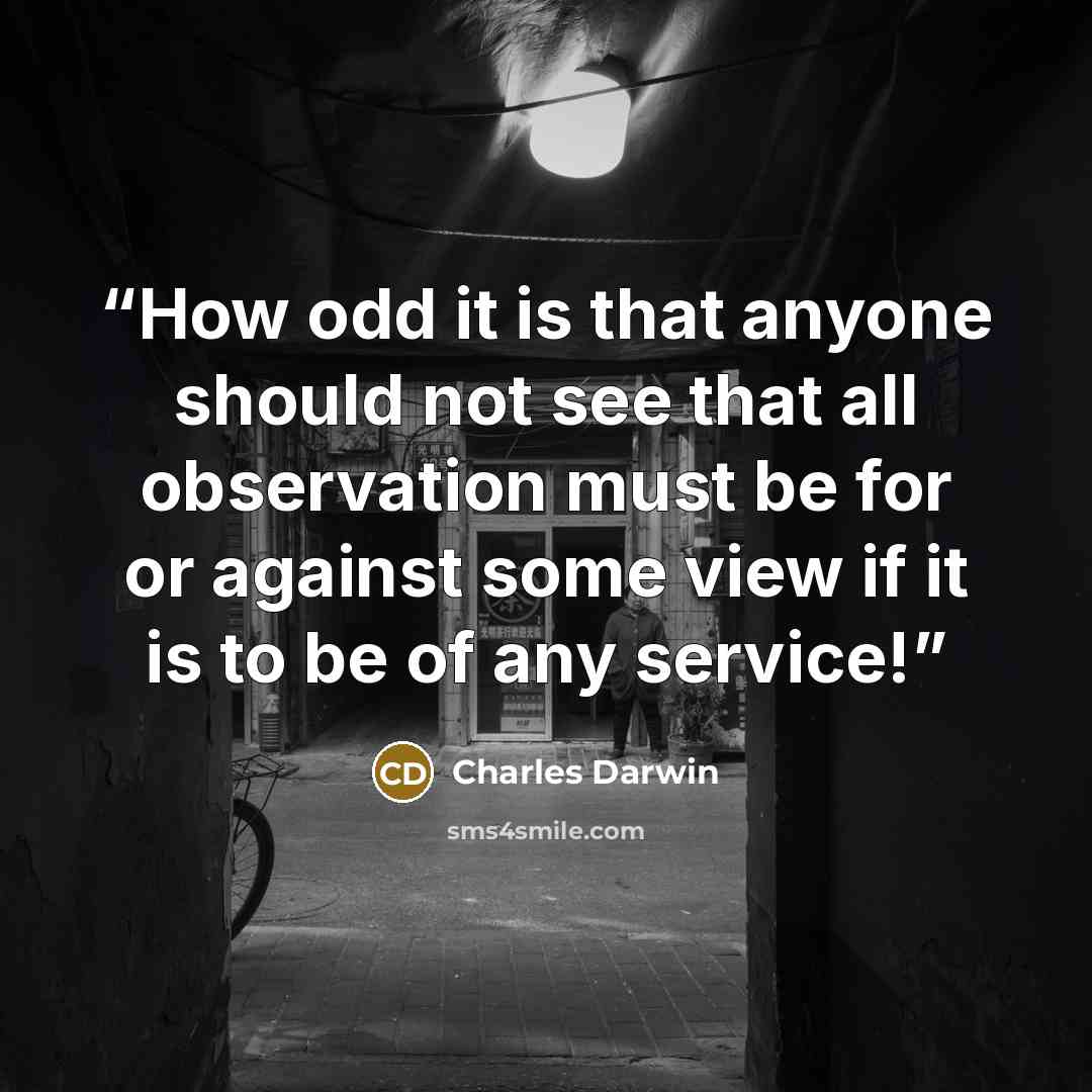 “How odd it is that anyone should not see that all observation must be for or against some view if it is to be of any service!” quote by Charles Darwin