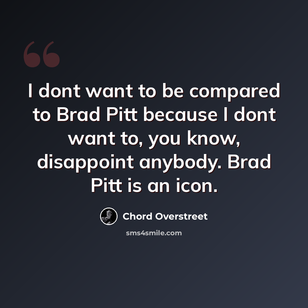 “I dont want to be compared to Brad Pitt because I dont want to, you know, disappoint anybody. Brad Pitt is an icon.” quote by Chord Overstreet