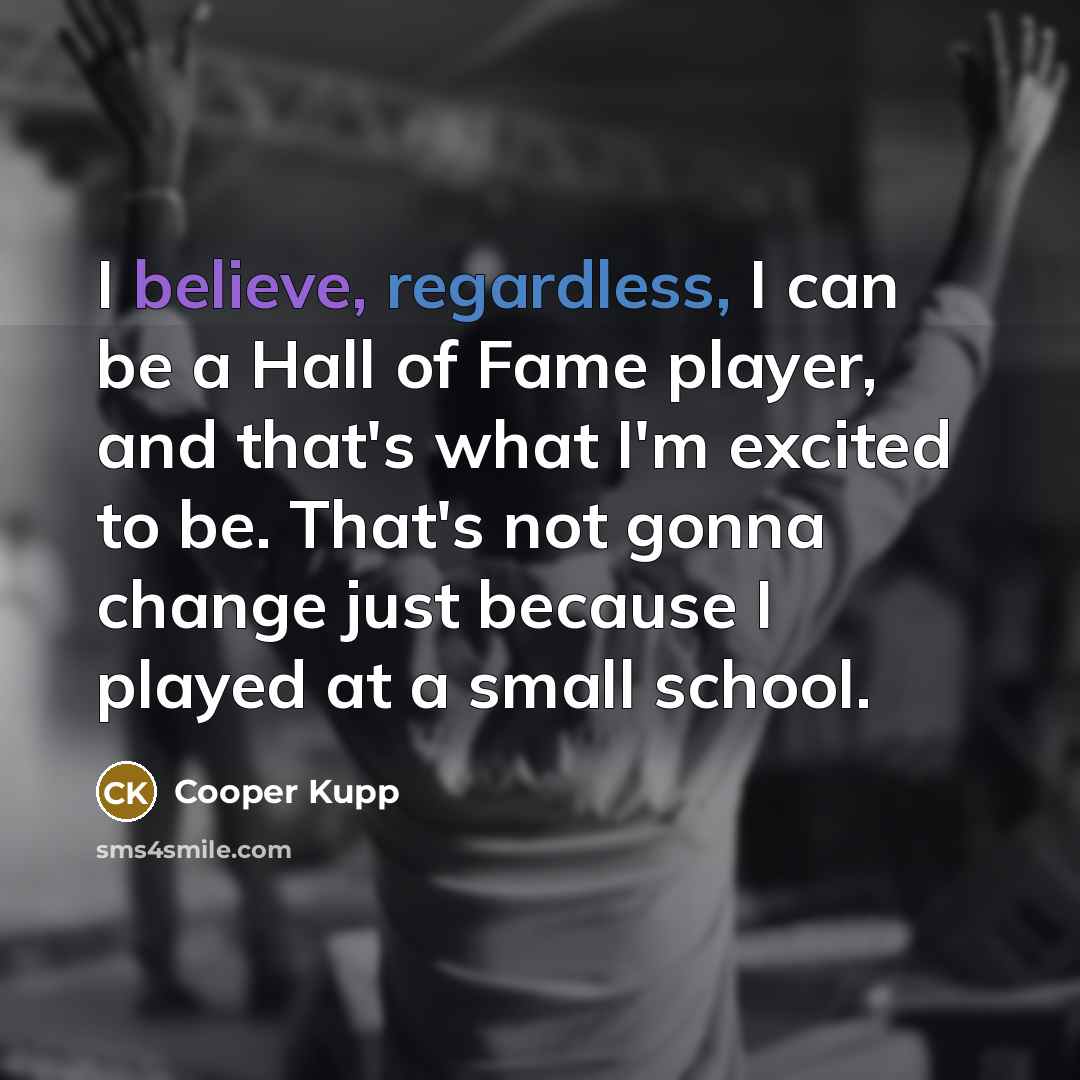 “I believe, regardless, I can be a Hall of Fame player, and that's what I'm excited to be. That's not gonna change just because I played at a small school.” quote by Cooper Kupp
