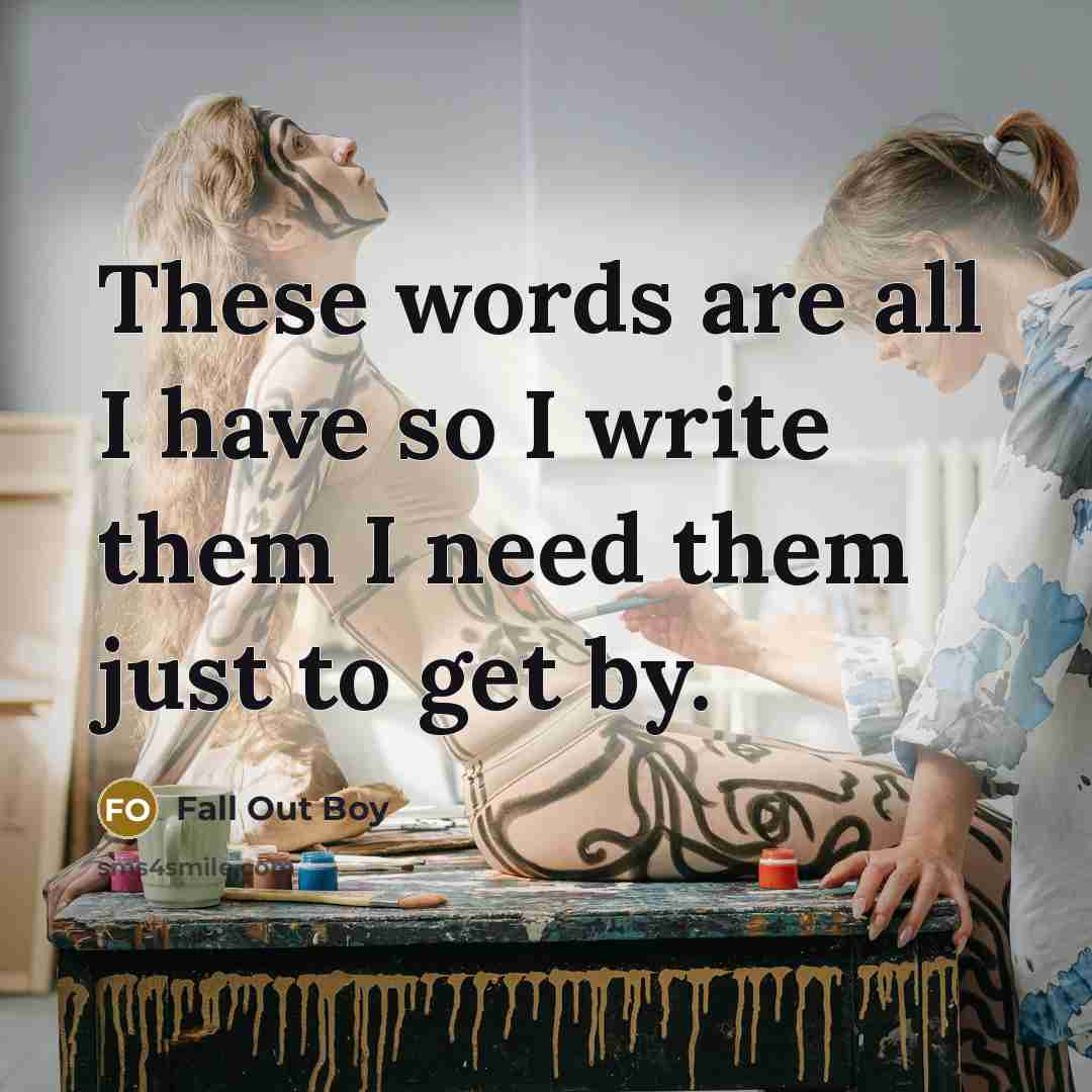 “These words are all I have so I write them I need them just to get by.” quote by Fall Out Boy