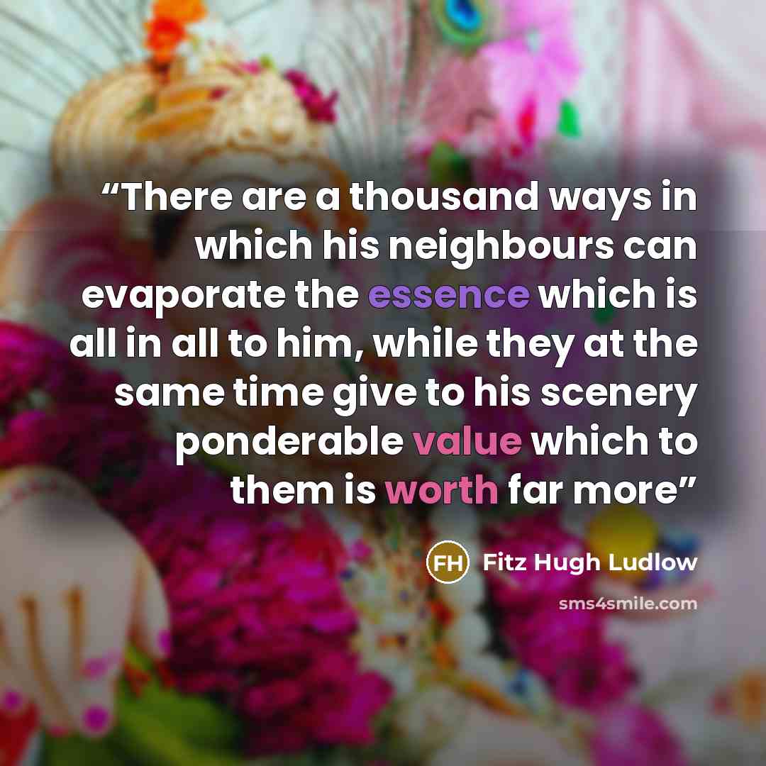 “There are a thousand ways in which his neighbours can evaporate the essence which is all in all to him, while they at the same time give to his scenery ponderable value which to them is worth far more” quote by Fitz Hugh Ludlow
