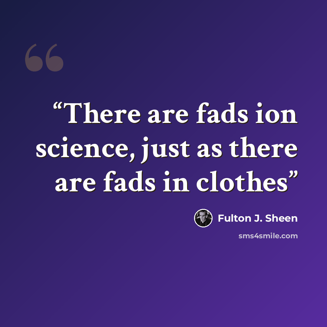 “There are fads ion science, just as there are fads in clothes” quote by Fulton J. Sheen
