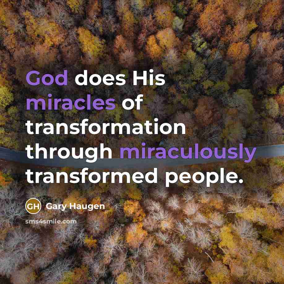 “God does His miracles of transformation through miraculously transformed people.” quote by Gary Haugen
