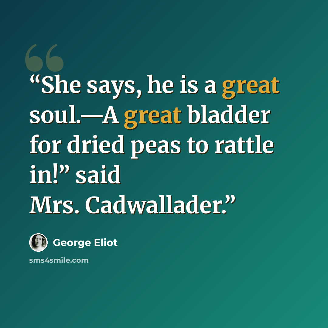 “She says, he is a great soul.—A great bladder for dried peas to rattle in!” said Mrs. Cadwallader.” quote by George Eliot