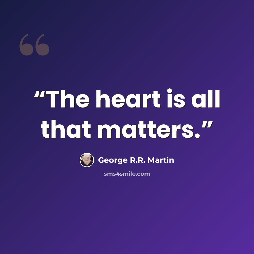 “The heart is all that matters.” quote by George R.R. Martin