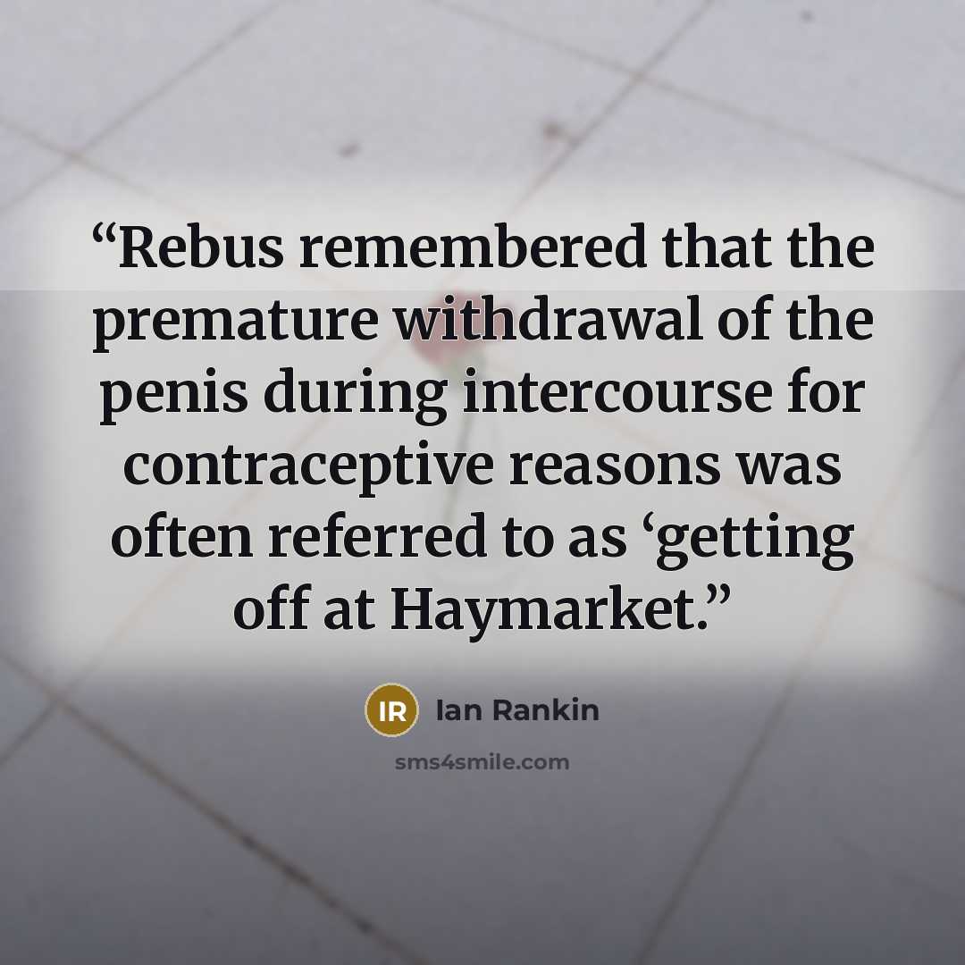 “Rebus remembered that the premature withdrawal of the penis during intercourse for contraceptive reasons was often referred to as ‘getting off at Haymarket.” quote by Ian Rankin