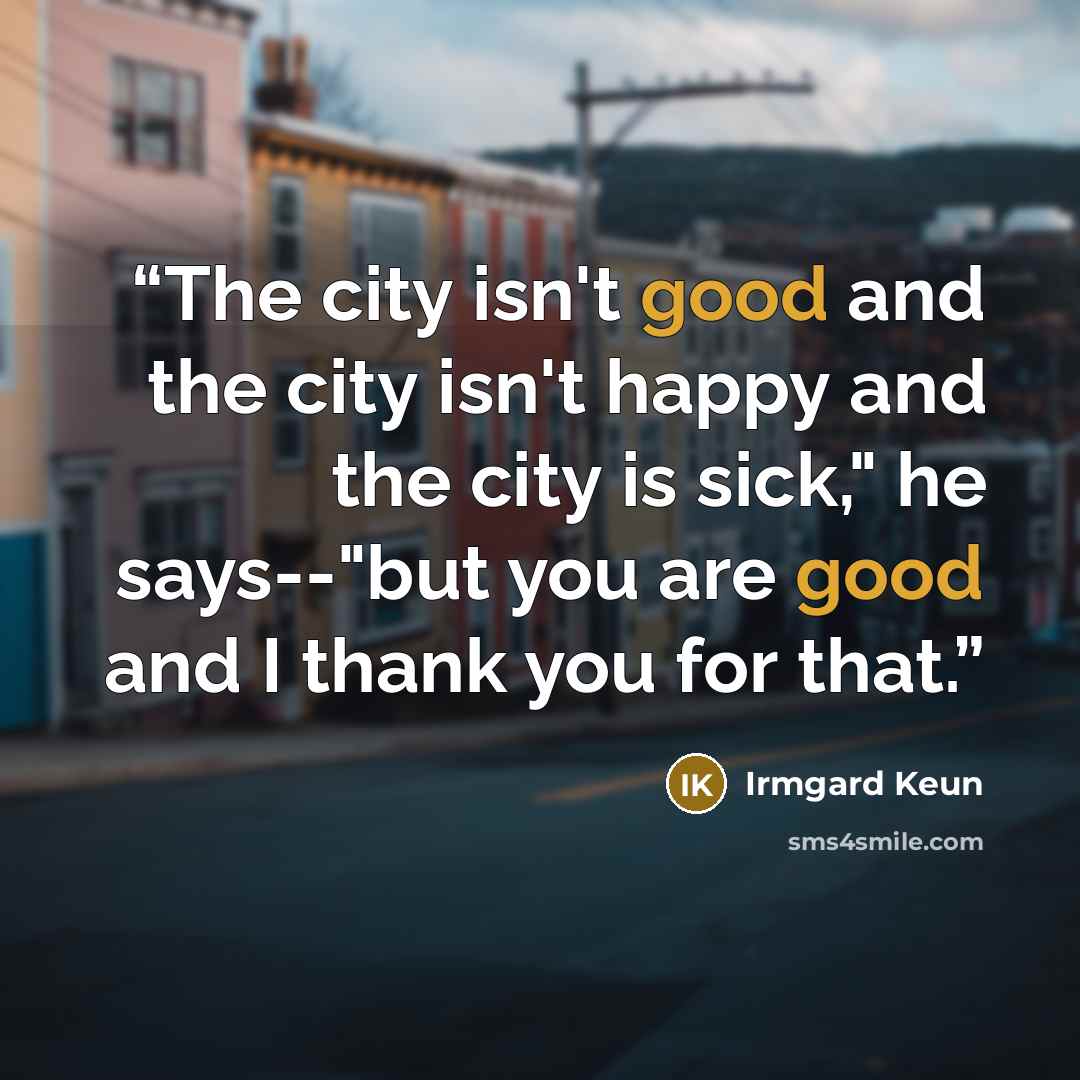 “The city isn't good and the city isn't happy and the city is sick," he says--"but you are good and I thank you for that.” quote by Irmgard Keun