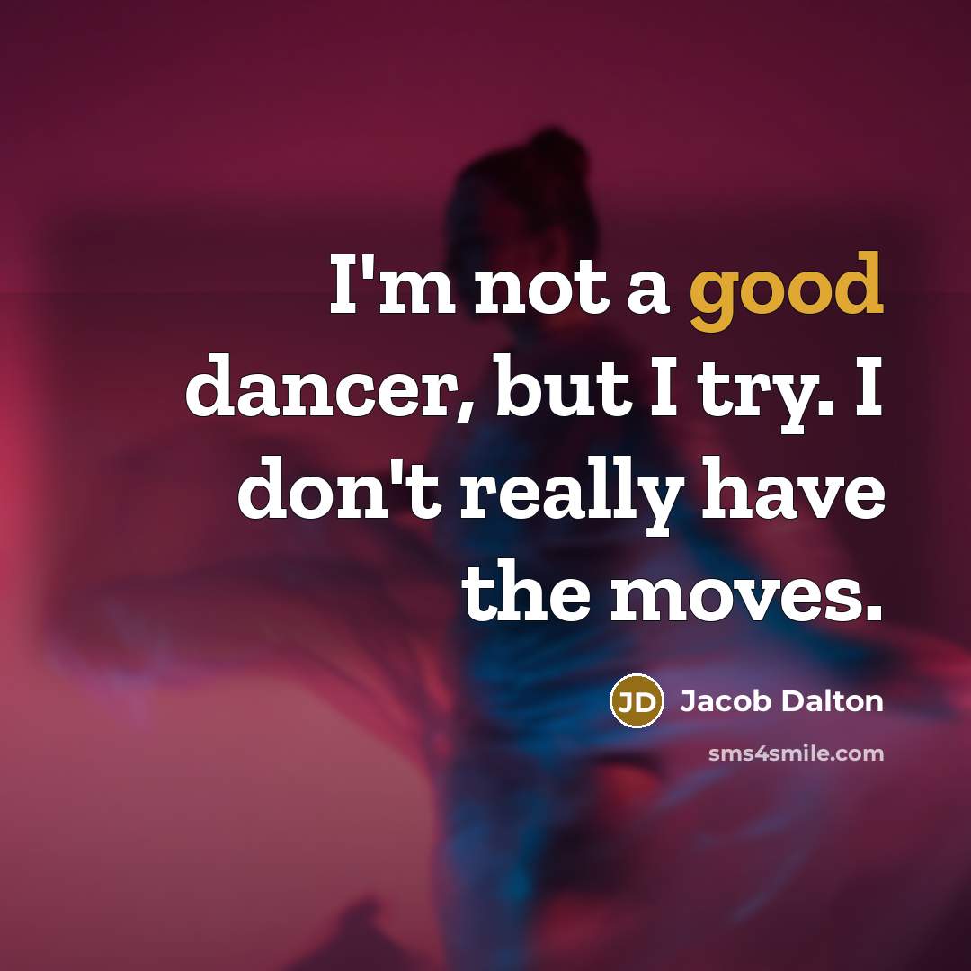 “I'm not a good dancer, but I try. I don't really have the moves.” quote by Jacob Dalton