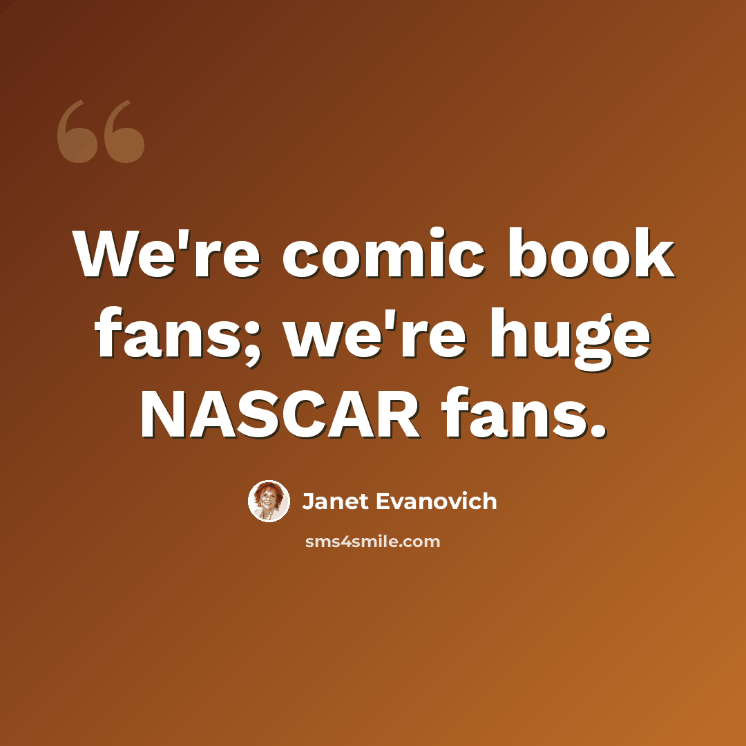 “We're comic book fans; we're huge NASCAR fans.” quote by Janet Evanovich