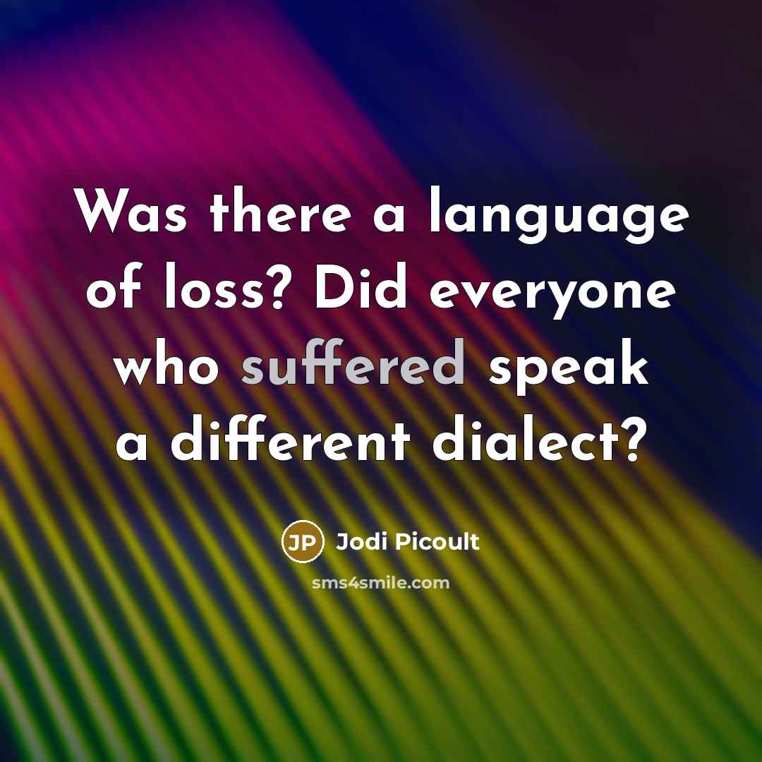 “Was there a language of loss? Did everyone who suffered speak a different dialect?” quote by Jodi Picoult