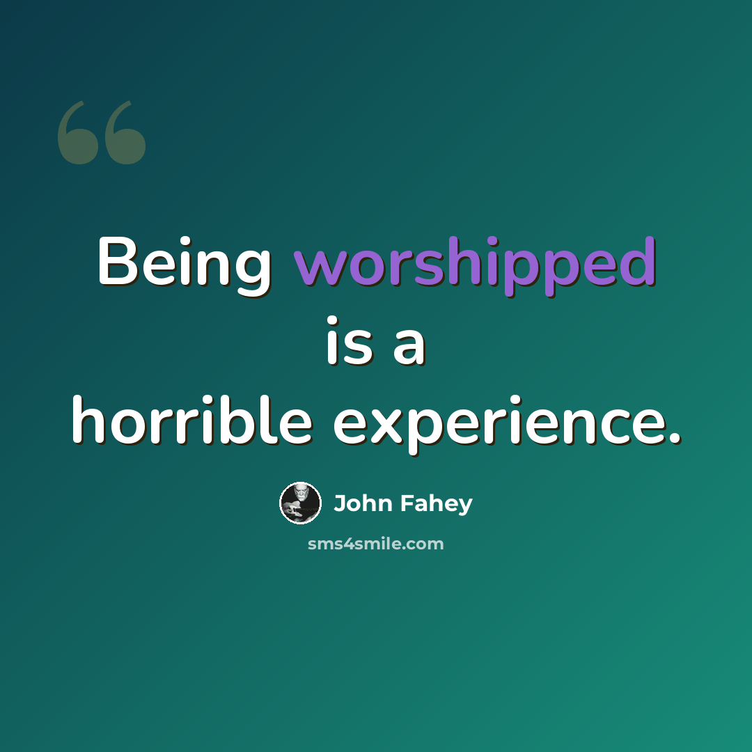 “Being worshipped is a horrible experience.” quote by John Fahey