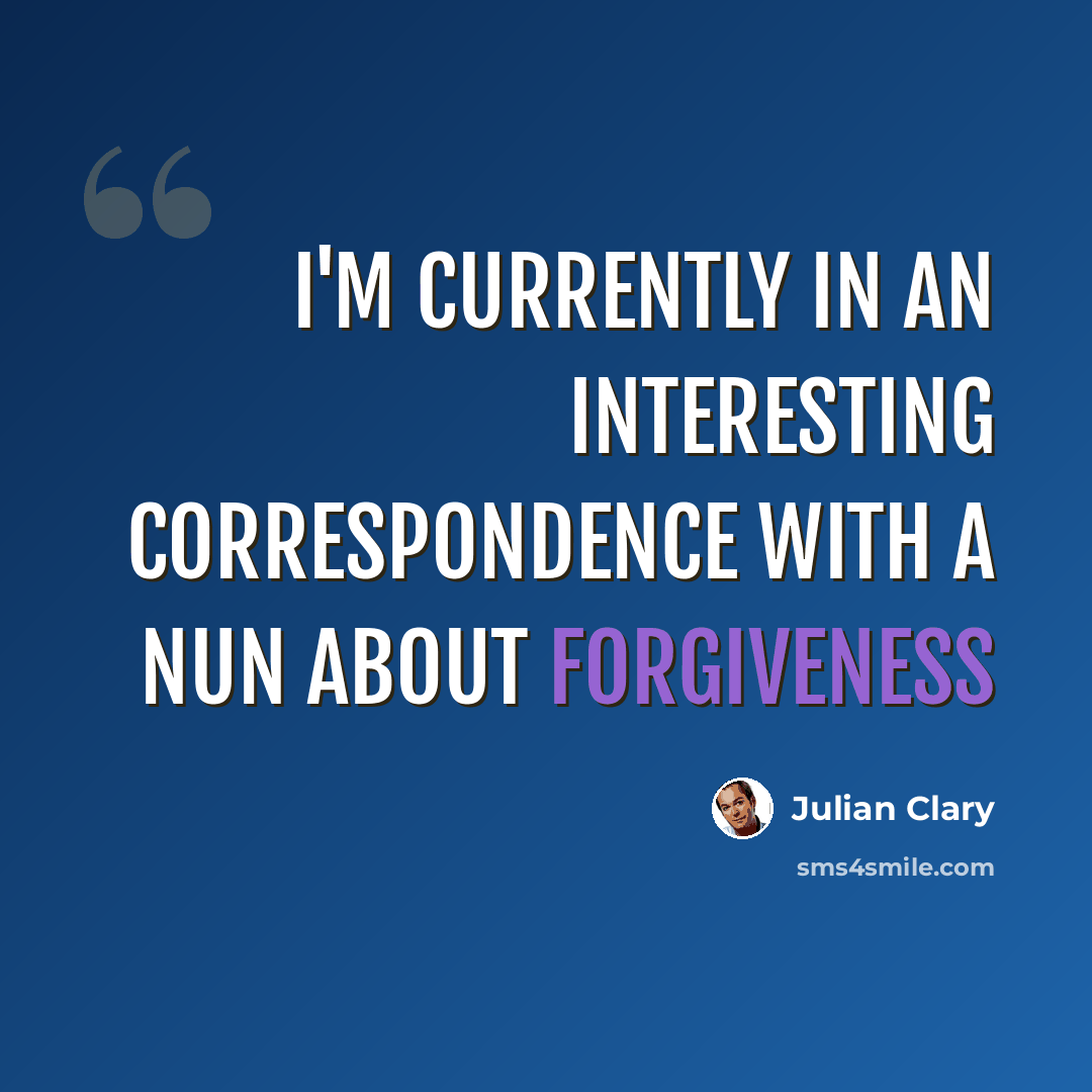 “I'm currently in an interesting correspondence with a nun about forgiveness” quote by Julian Clary