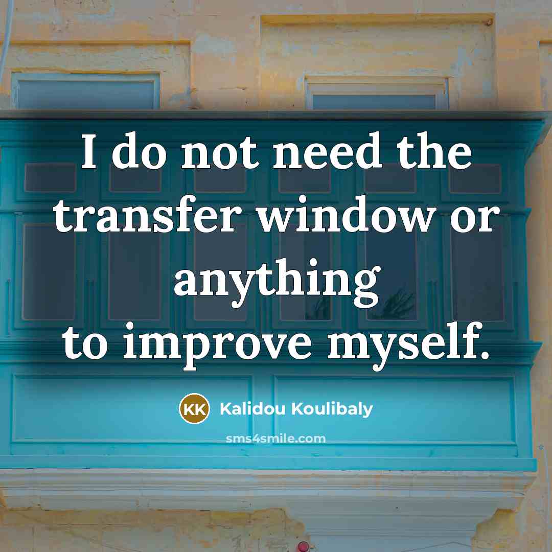“I do not need the transfer window or anything to improve myself.” quote by Kalidou Koulibaly