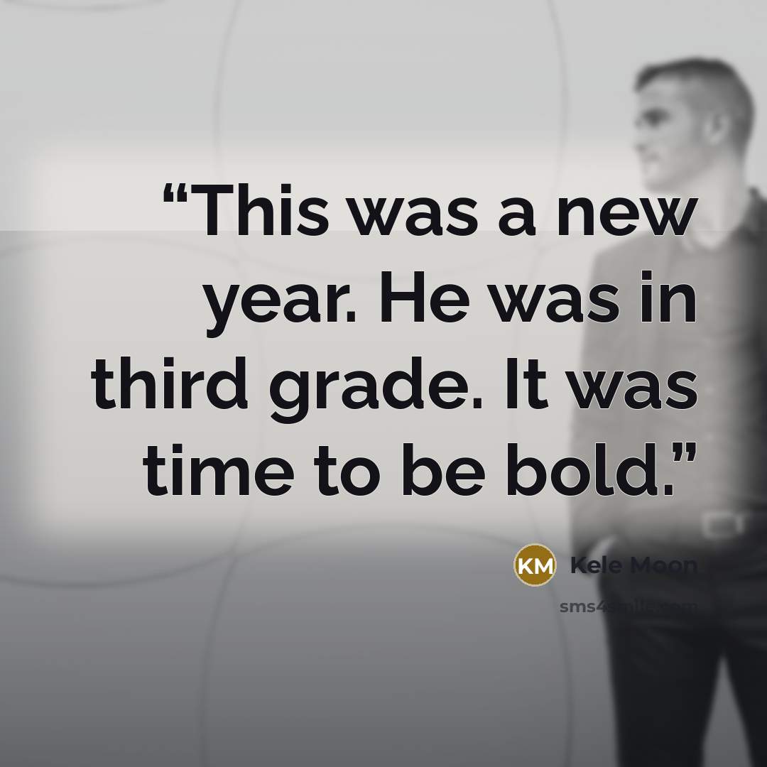 “This was a new year. He was in third grade. It was time to be bold.” quote by Kele Moon