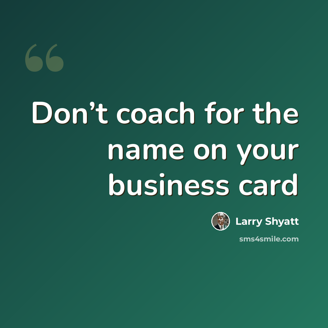 “Don’t coach for the name on your business card” quote by Larry Shyatt