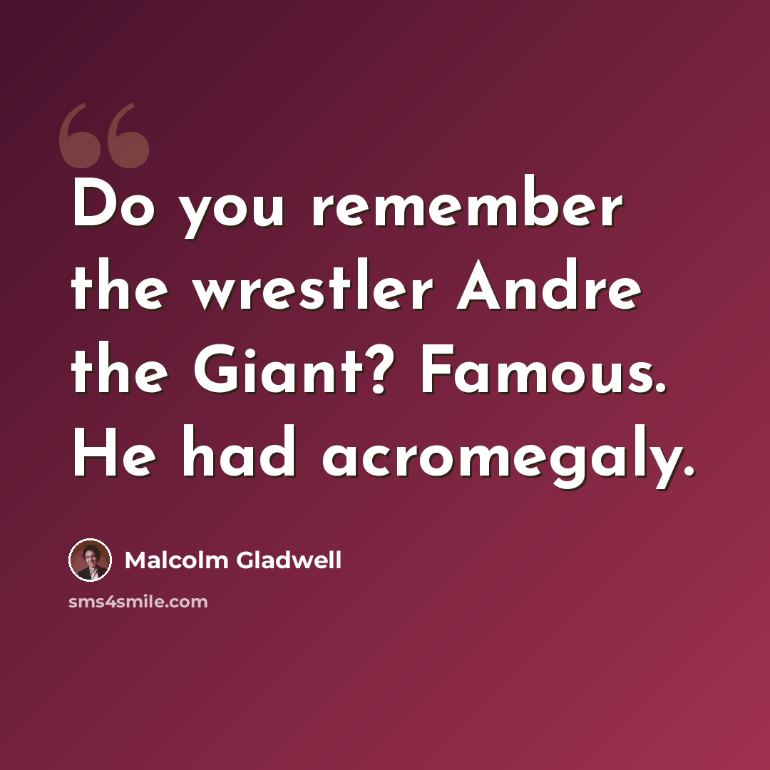 “Do you remember the wrestler Andre the Giant? Famous. He had acromegaly.” quote by Malcolm Gladwell