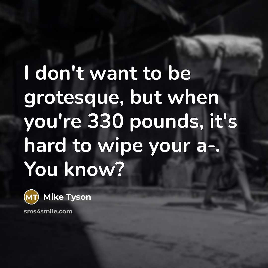 “I don't want to be grotesque, but when you're 330 pounds, it's hard to wipe your a-. You know?” quote by Mike Tyson