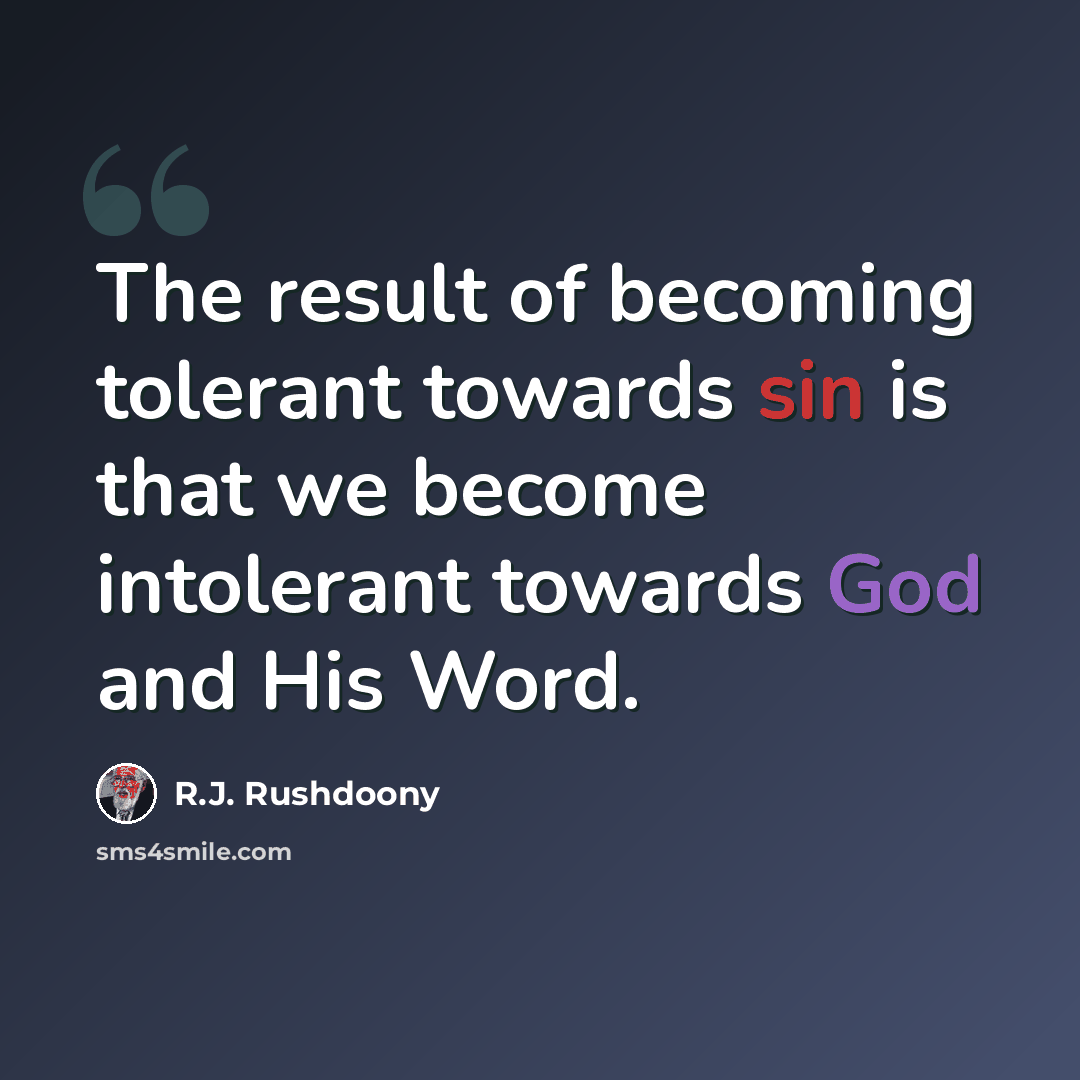 “The result of becoming tolerant towards sin is that we become intolerant towards God and His Word.” quote by R.J. Rushdoony