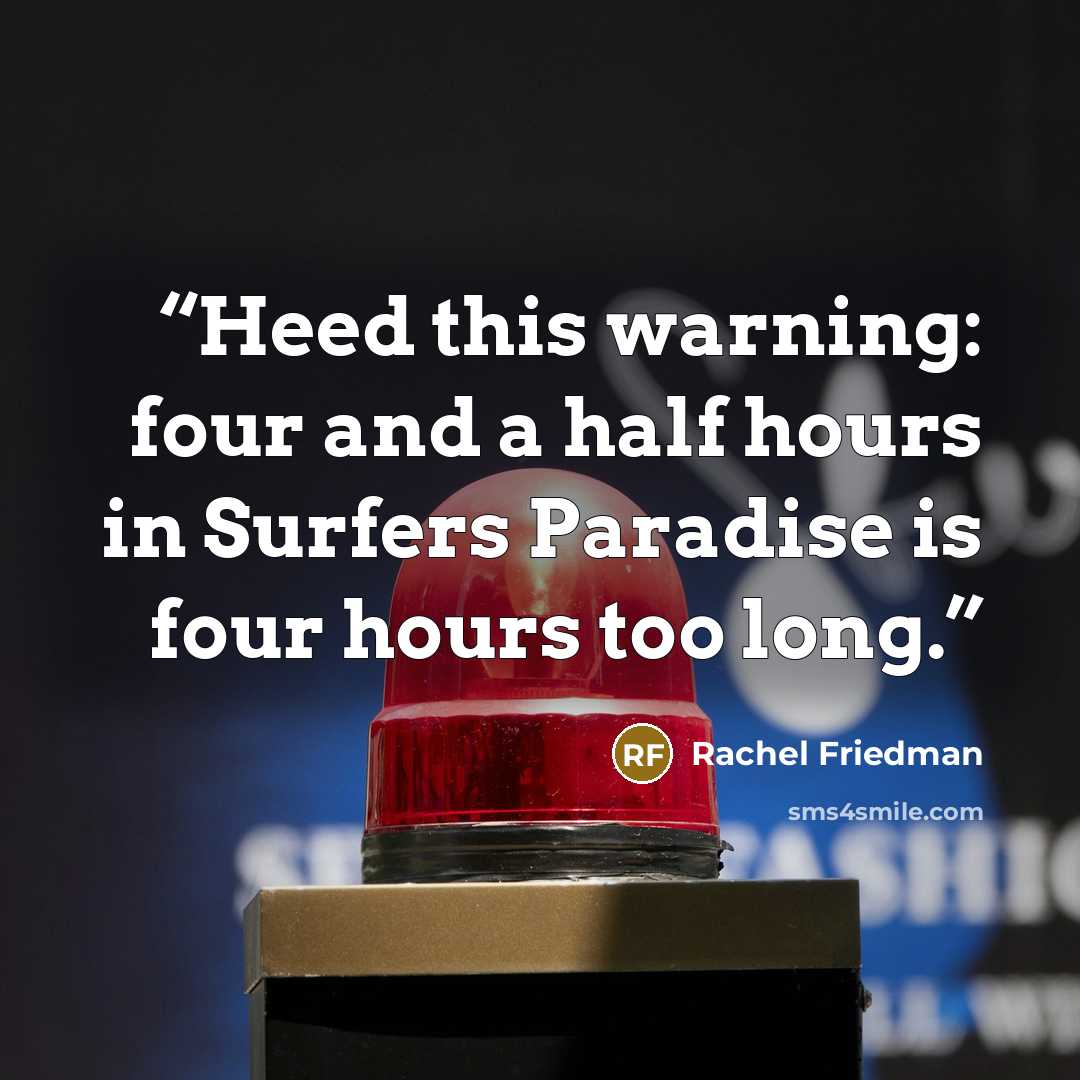 “Heed this warning: four and a half hours in Surfers Paradise is four hours too long.” quote by Rachel Friedman