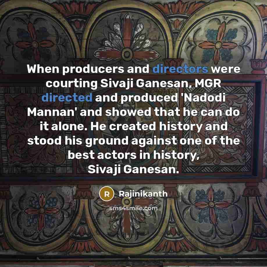 “When producers and directors were courting Sivaji Ganesan, MGR directed and produced 'Nadodi Mannan' and showed that he can do it alone. He created history and stood his ground against one of the best actors in history, Sivaji Ganesan.” quote by Rajinikanth