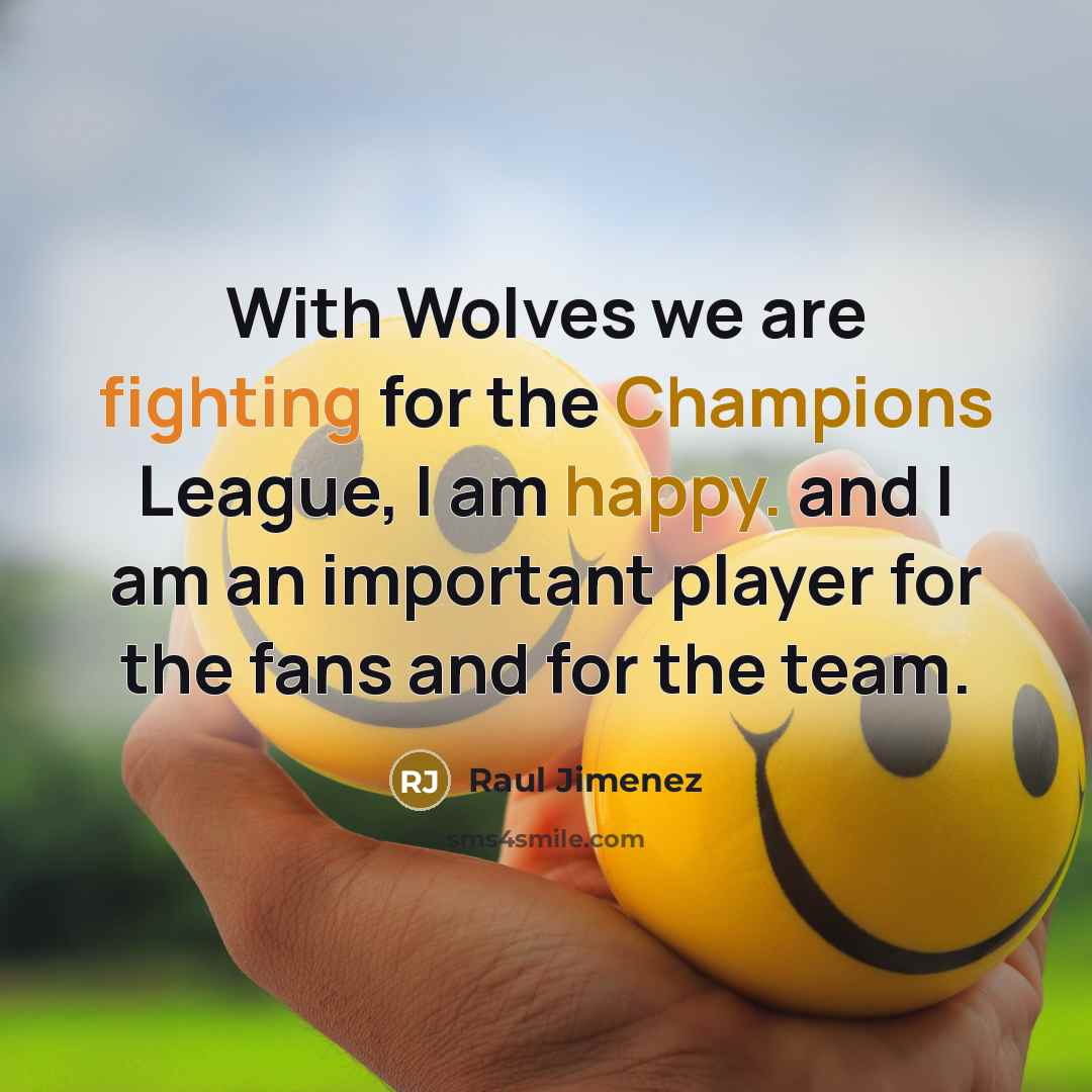 “With Wolves we are fighting for the Champions League, I am happy. and I am an important player for the fans and for the team.” quote by Raul Jimenez