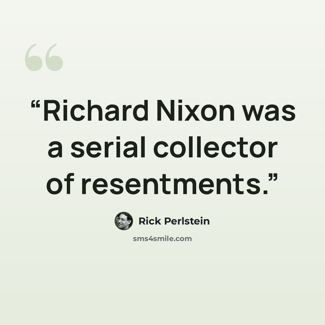 “Richard Nixon was a serial collector of resentments.” quote by Rick Perlstein