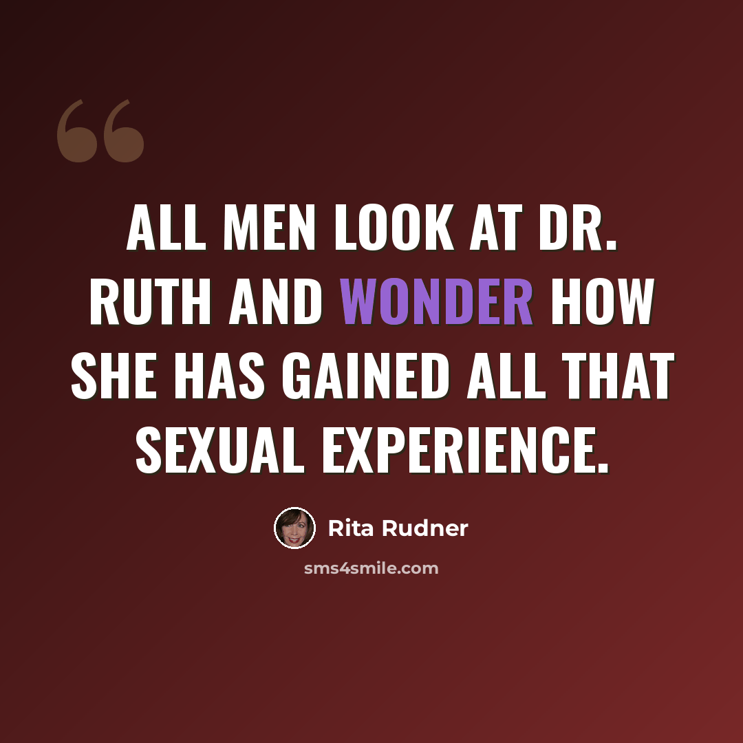 “All men look at Dr. Ruth and wonder how she has gained all that sexual experience.” quote by Rita Rudner