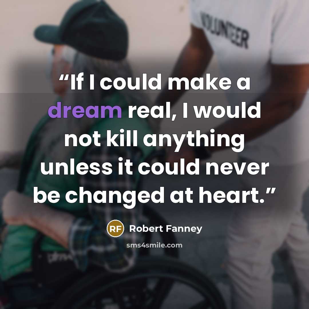 “If I could make a dream real, I would not kill anything unless it could never be changed at heart.” quote by Robert Fanney