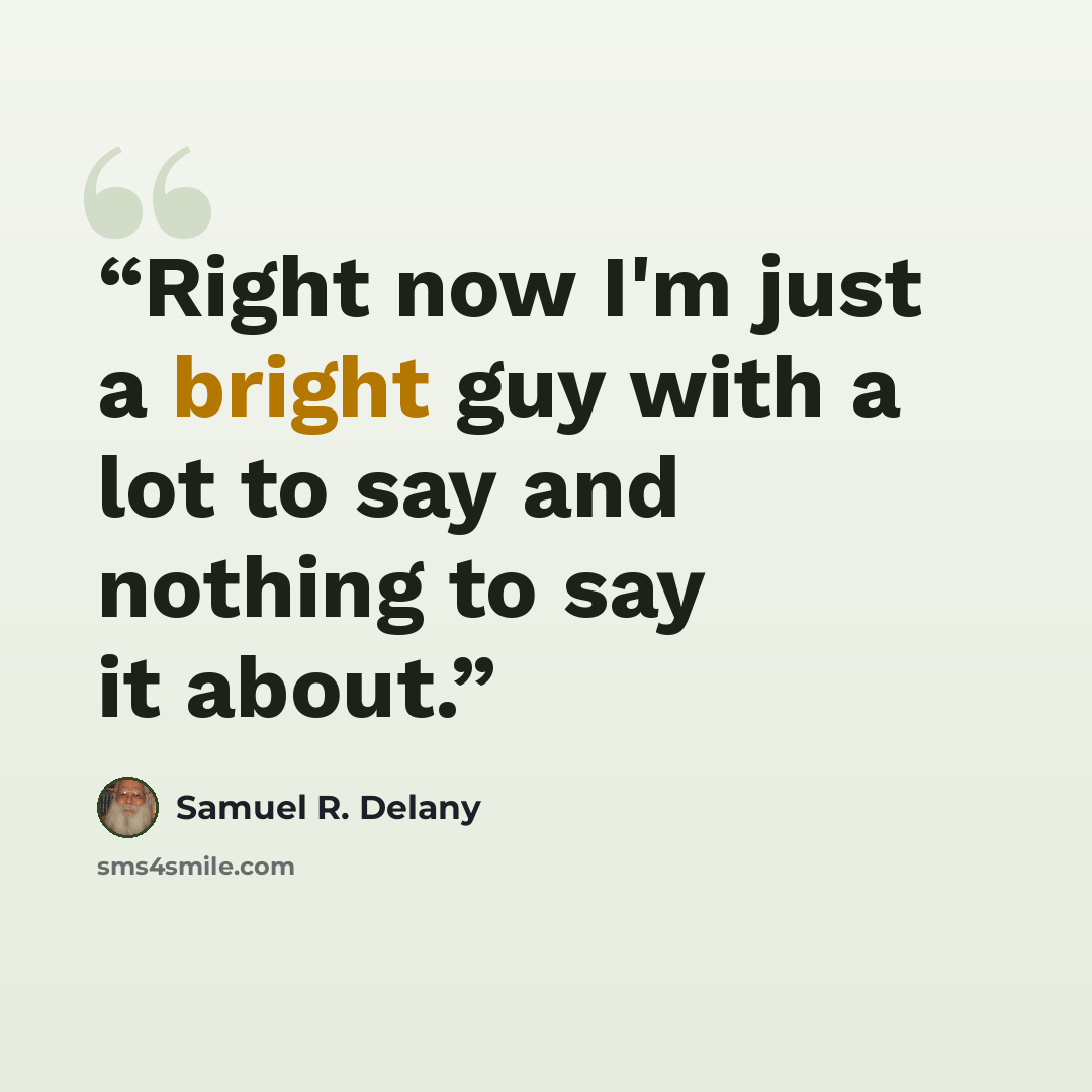 “Right now I'm just a bright guy with a lot to say and nothing to say it about.” quote by Samuel R. Delany