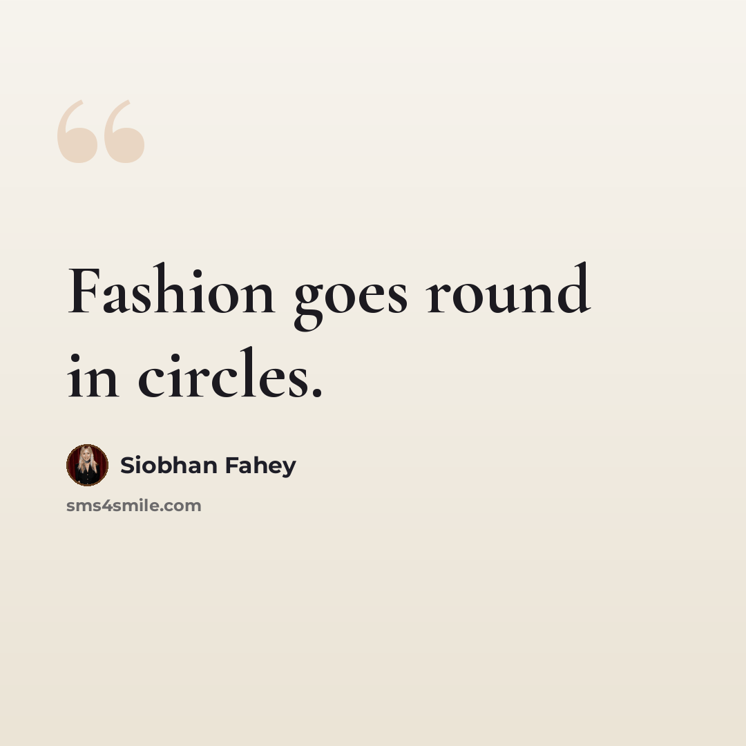 “Fashion goes round in circles.” quote by Siobhan Fahey