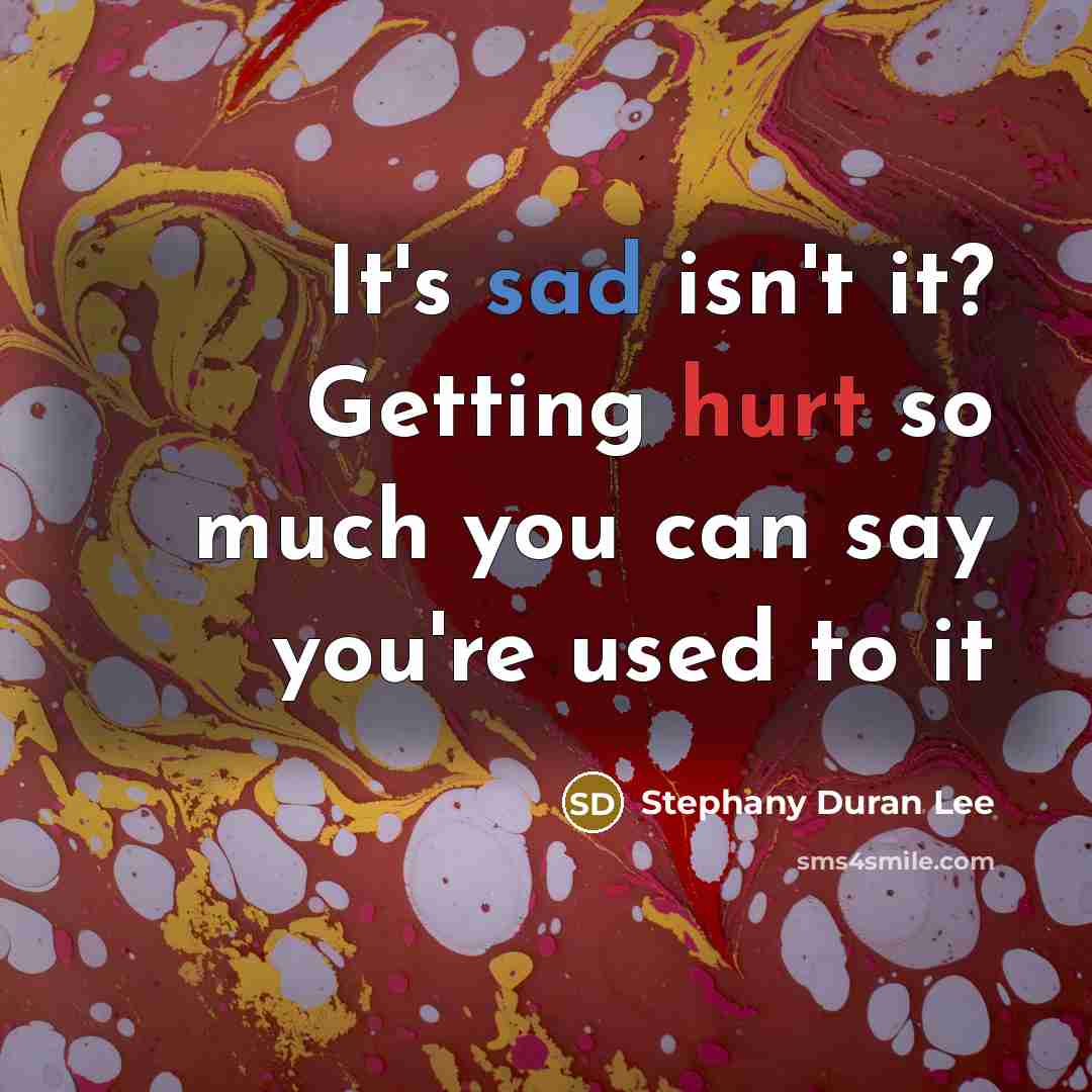 “It's sad isn't it? Getting hurt so much you can say you're used to it” quote by Stephany Duran Lee