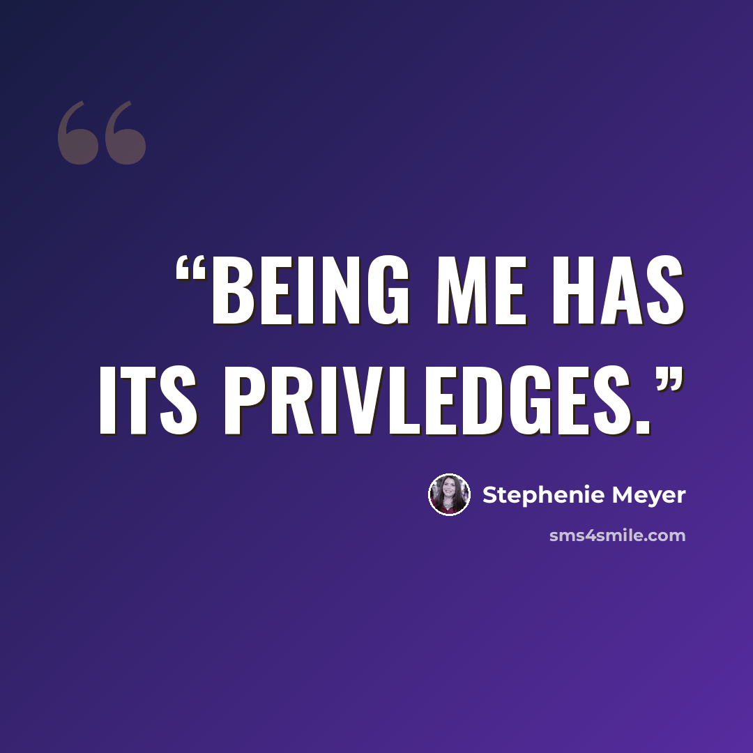 “Being me has its privledges.” quote by Stephenie Meyer