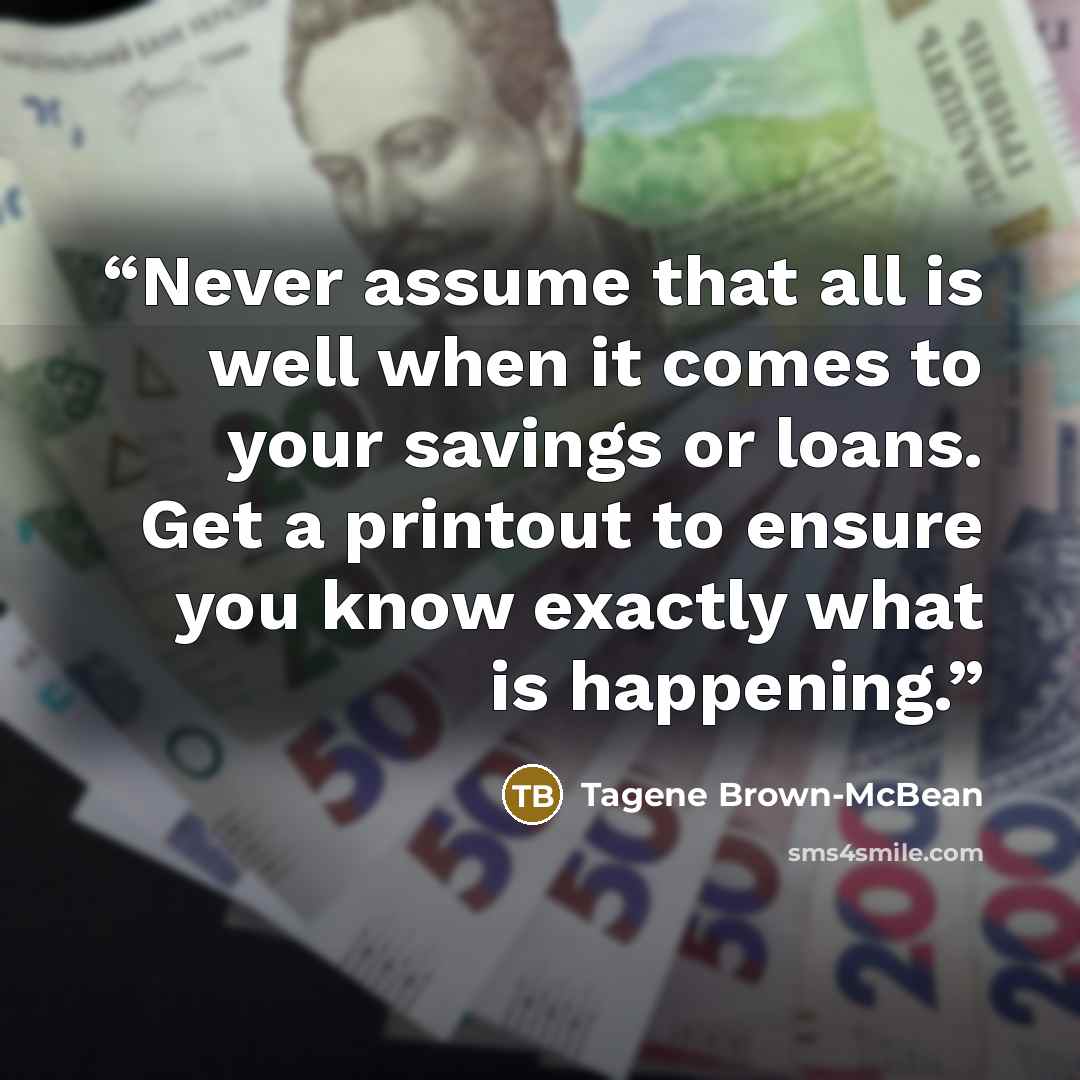 “Never assume that all is well when it comes to your savings or loans. Get a printout to ensure you know exactly what is happening.” quote by Tagene Brown-McBean