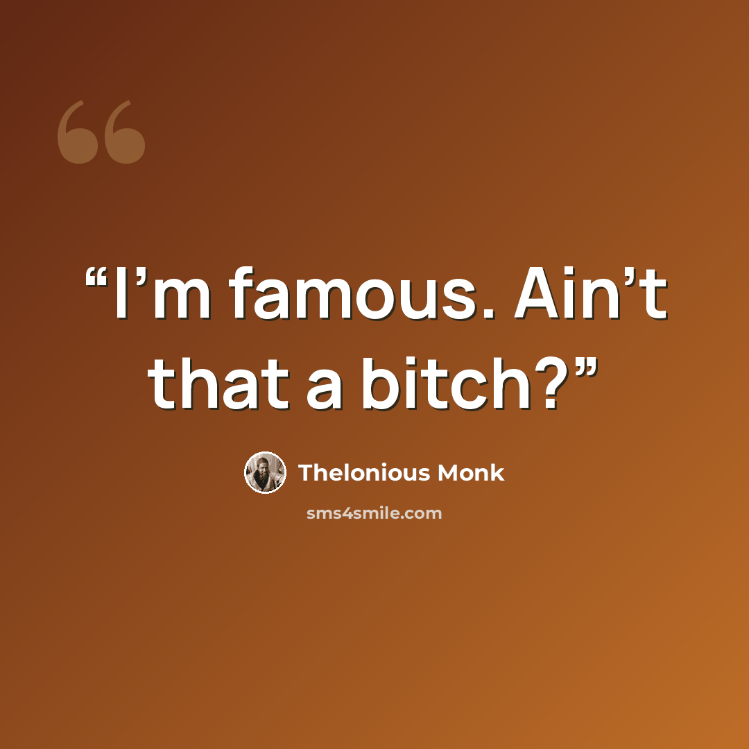 “I’m famous. Ain’t that a bitch?” quote by Thelonious Monk