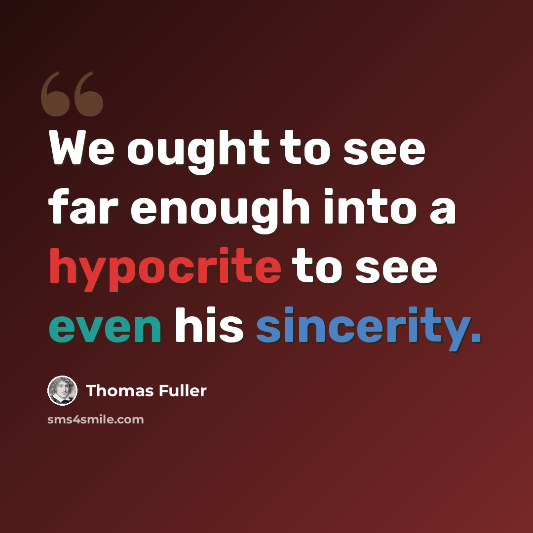 “We ought to see far enough into a hypocrite to see even his sincerity.” quote by Thomas Fuller