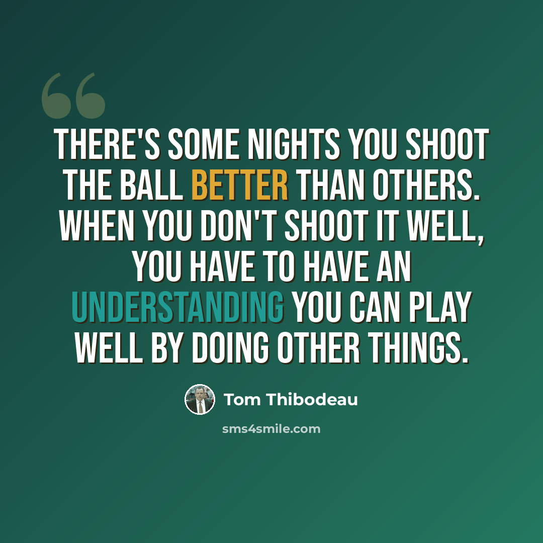 “There's some nights you shoot the ball better than others. When you don't shoot it well, you have to have an understanding you can play well by doing other things.” quote by Tom Thibodeau