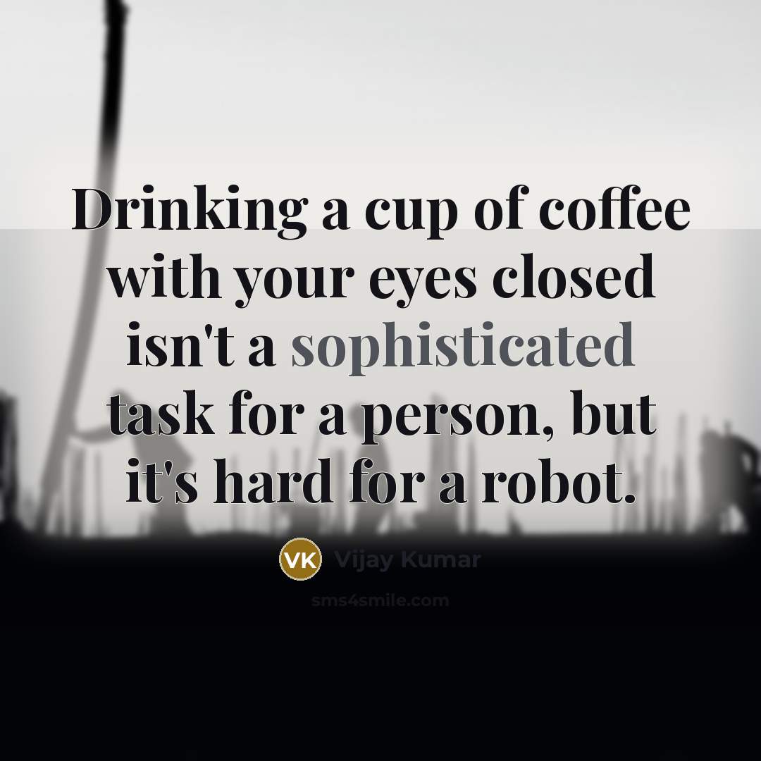“Drinking a cup of coffee with your eyes closed isn't a sophisticated task for a person, but it's hard for a robot.” quote by Vijay Kumar