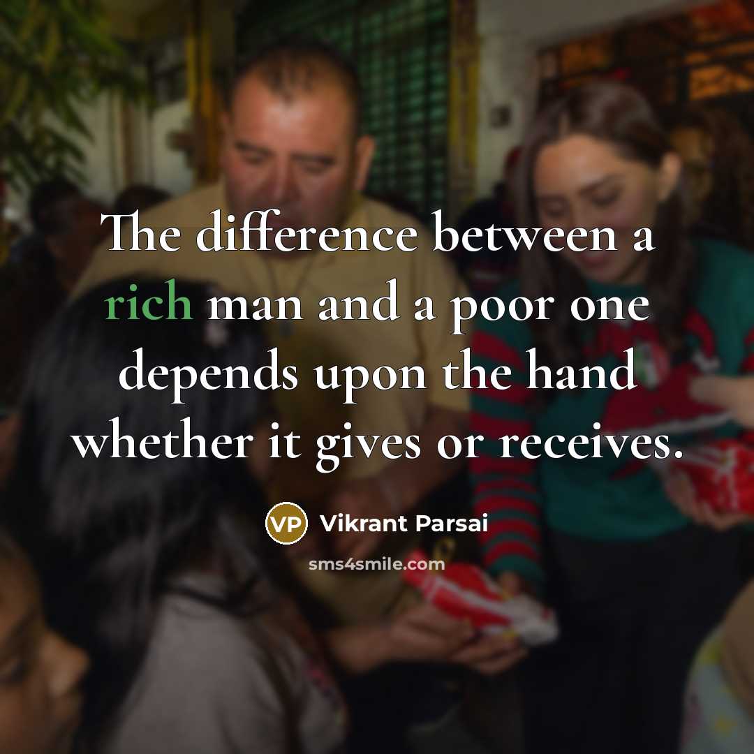 “The difference between a rich man and a poor one depends upon the hand whether it gives or receives.” quote by Vikrant Parsai