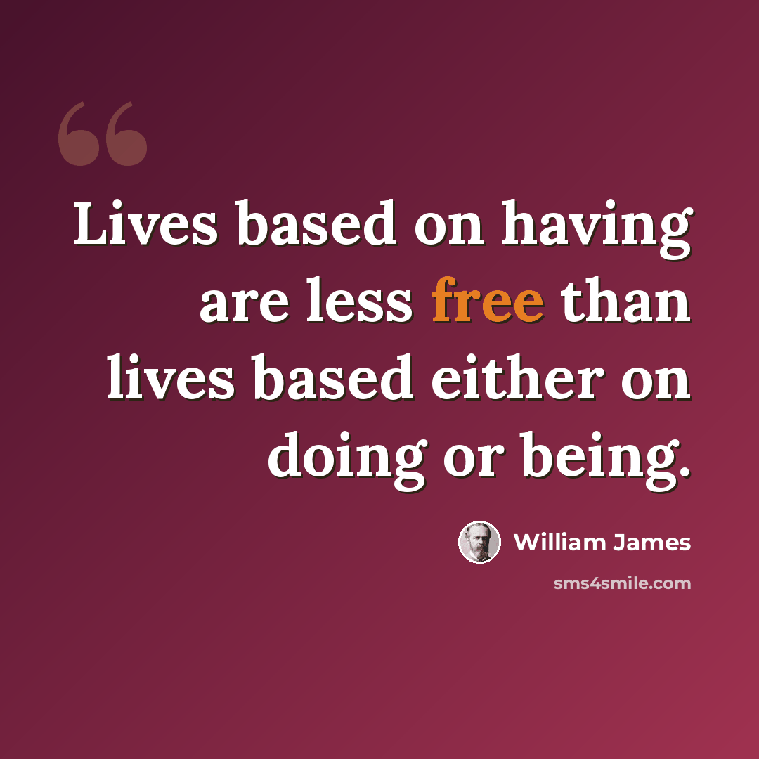 “Lives based on having are less free than lives based either on doing or being.” quote by William James