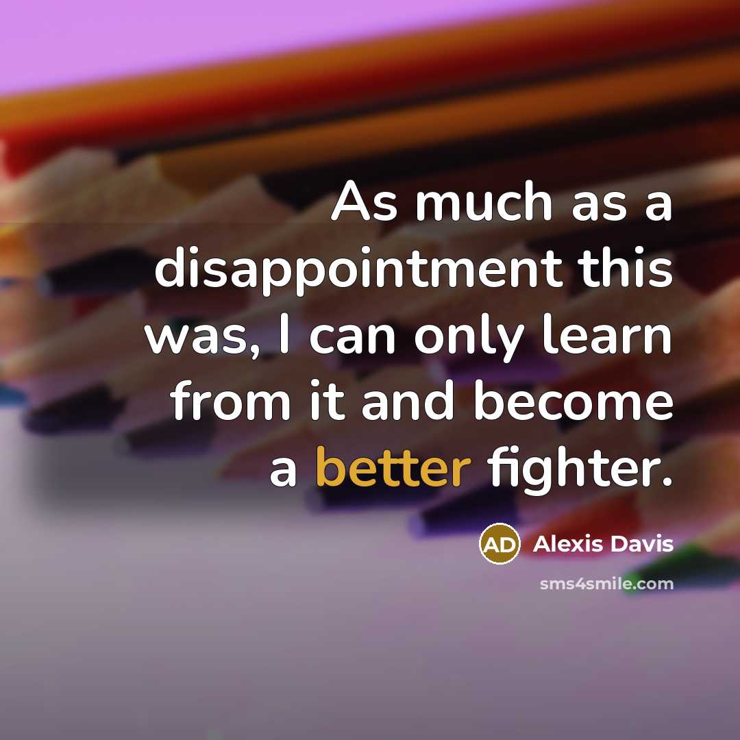 “As much as a disappointment this was, I can only learn from it and become a better fighter.” quote by Alexis Davis