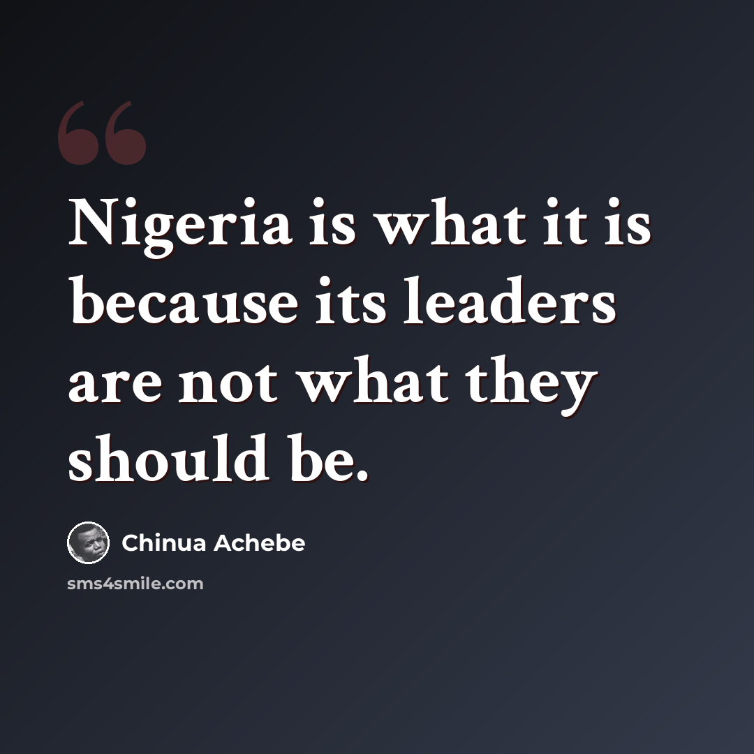 “Nigeria is what it is because its leaders are not what they should be.” quote by Chinua Achebe