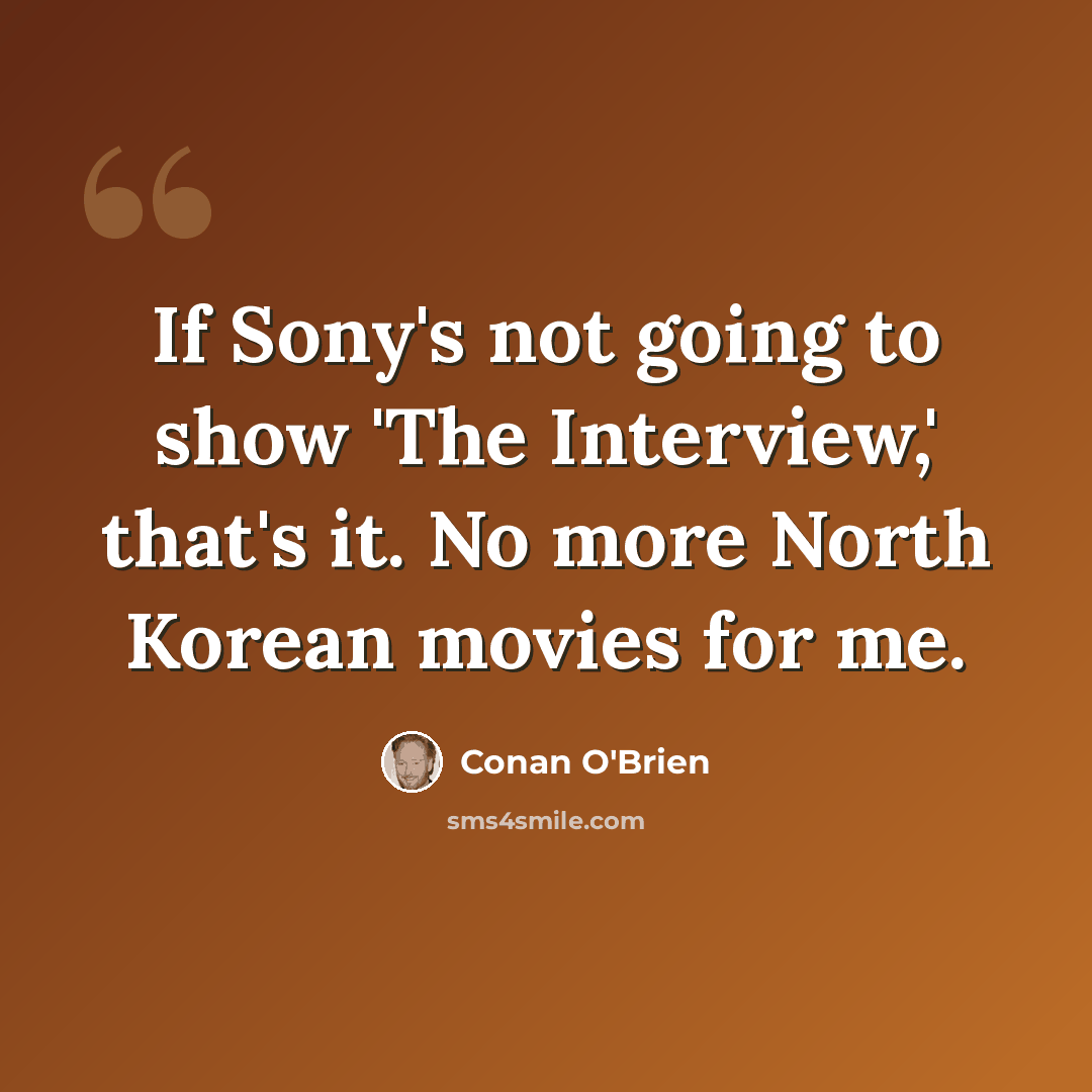 “If Sony's not going to show 'The Interview,' that's it. No more North Korean movies for me.” quote by Conan O'Brien