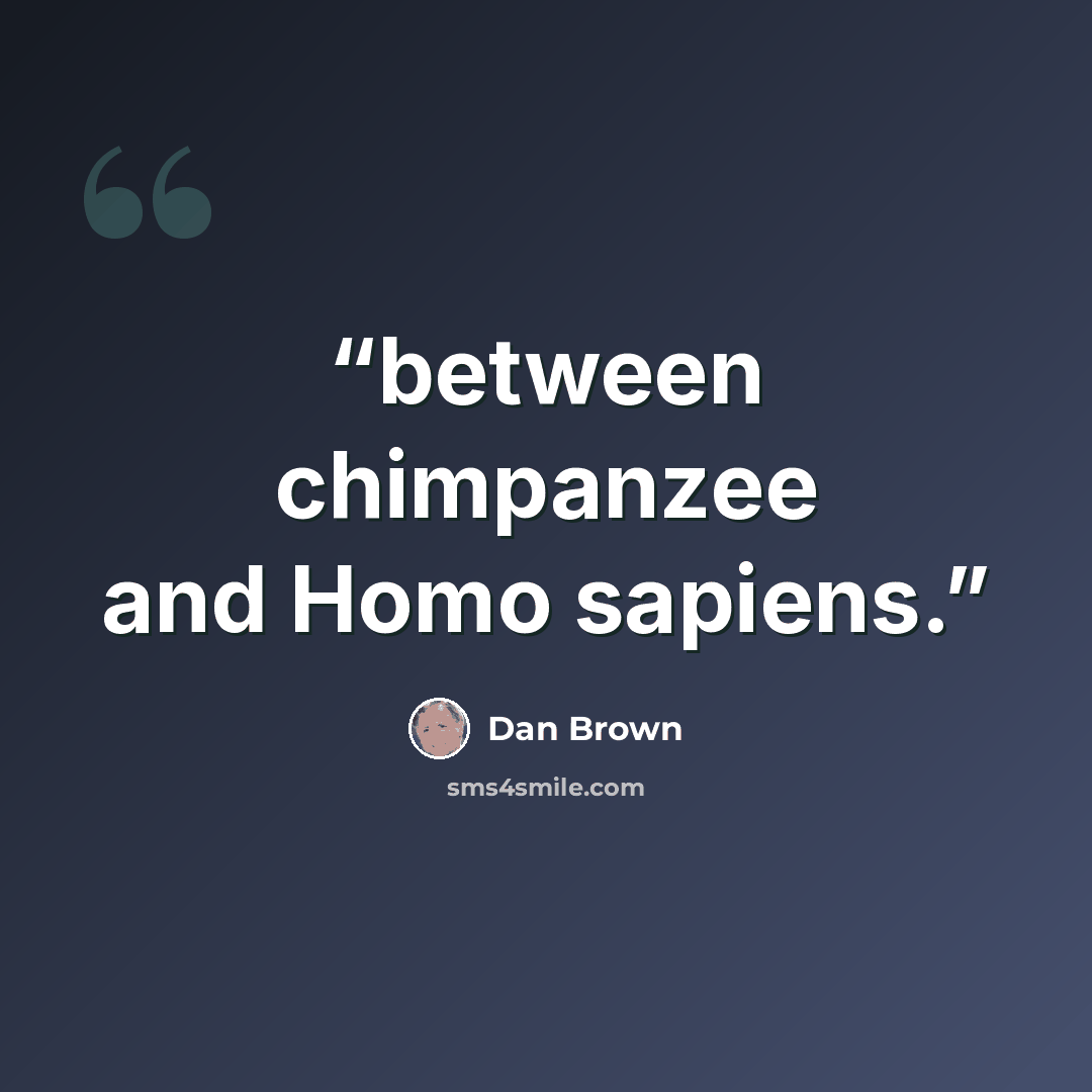 “between chimpanzee and Homo sapiens.” quote by Dan Brown